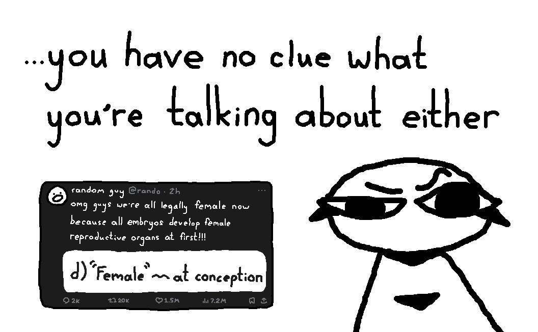 A Microsoft Paint doodle of a character raising their eyebrow at the viewer next to a Twitter post reading 'omg you guys we're all legally female now because all embryos develop female reproductive organs at first!!!' with a screenshot of the executive order's definition of 'female'. At the top, the text '…you have no clue what you're talking about either' is written.